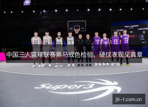 中国三人篮球联赛黑马成色检验，硬仗表现见真章
