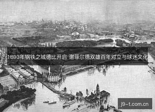 1893年钢铁之城德比开启 谢菲尔德双雄百年对立与球迷文化