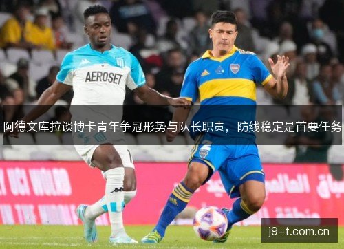 阿德文库拉谈博卡青年争冠形势与队长职责，防线稳定是首要任务